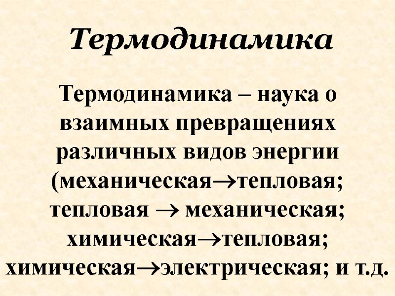 Термодинамика – наука о взаимных превращениях различных видов энергии (механическаятепловая; тепловая  механическая; химическаятепловая;